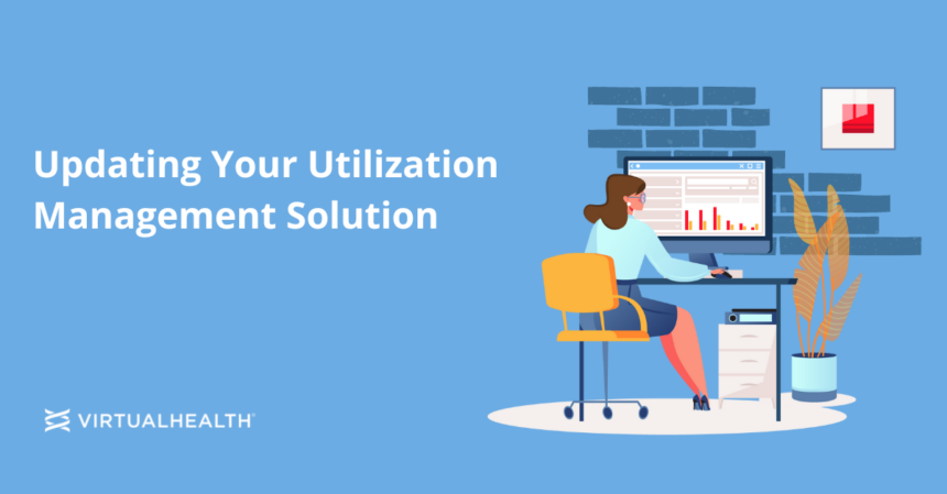 3 Reasons Why It’s Time for You to Update Your Utilization Management Solution