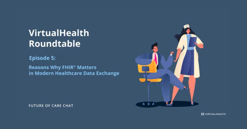 Future of Care Chat – Episode 5: Reasons Why FHIR® Matters in the Modern Healthcare Data Exchange